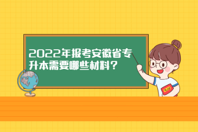 2022年报考安徽省专升本需要哪些材料？