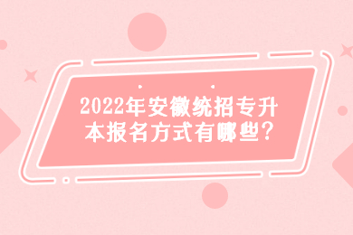 2022年安徽统招专升本报名方式有哪些?