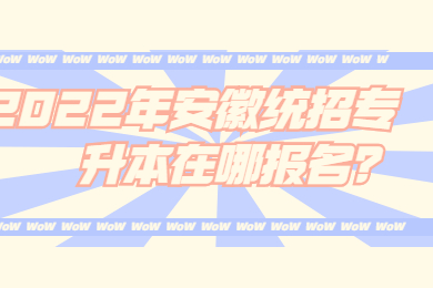 2022年安徽统招专升本在哪报名？