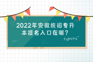 2022年安徽统招专升本报名入口在哪？