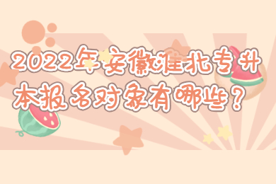 2022年安徽淮北专升本报名对象有哪些?