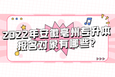 2022年安徽亳州专升本报名对象有哪些?