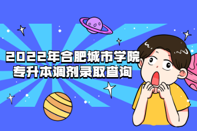 2022年合肥城市学院专升本调剂录取查询
