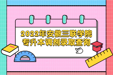 2022年安徽三联学院专升本调剂录取查询