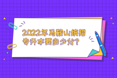 2022年马鞍山统招专升本要多少分？