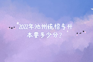 2022年池州统招专升本要多少分？