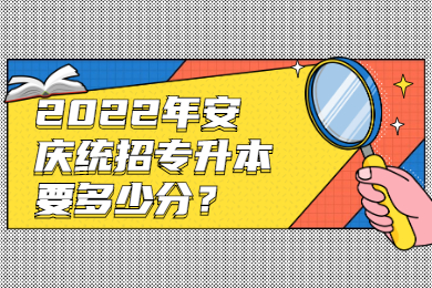 2022年安庆统招专升本要多少分？