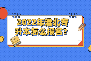 2022年淮北专升本怎么报名？