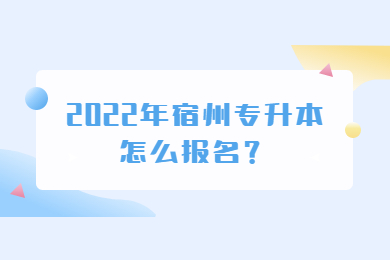 2022年宿州专升本怎么报名？