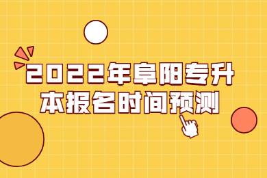 2022年阜阳专升本报名时间预测