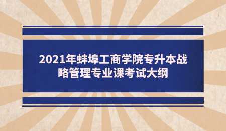 2021年蚌埠工商学院专升本战略管理专业课考试大纲.png