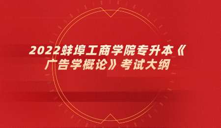 2022蚌埠工商学院专升本《广告学概论》考试大纲.png