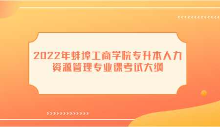 2022年蚌埠工商学院专升本人力资源管理专业课考试大纲.png