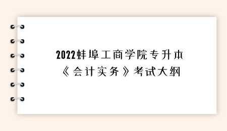2022蚌埠工商学院专升本《会计实务》考试大纲.png