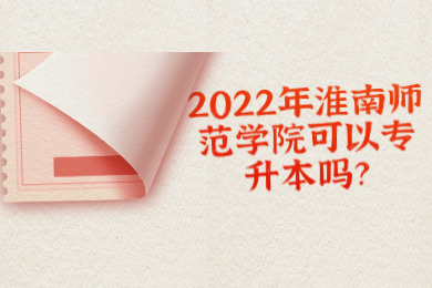 2022年淮南师范学院可以专升本吗？