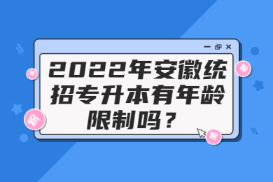 2022年安徽统招专升本有年龄限制吗？