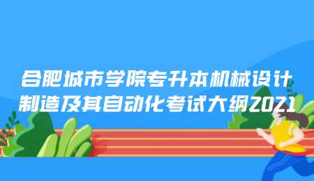 合肥城市学院专升本机械设计制造及其自动化考试大纲2021.png