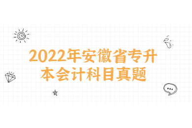 2022年安徽省专升本会计科目真题