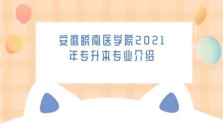 安徽皖南医学院2021年专升本专业介绍.png