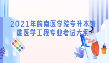 2021年皖南医学院专升本智能医学工程专业考试大纲.png