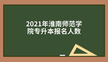 2021年淮南师范学院专升本报名人数.png