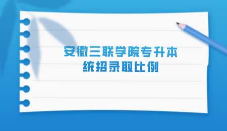 安徽三联学院专升本统招录取比例.png