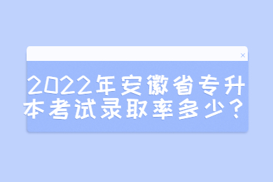 2022年安徽省专升本考试录取率多少？