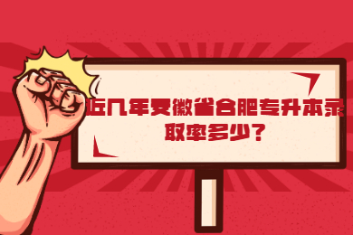 近几年安徽省合肥专升本录取率多少？
