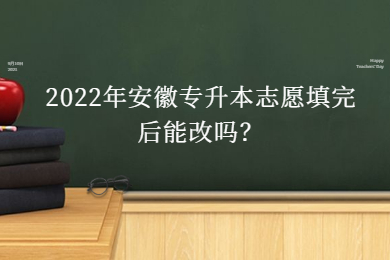 2022年安徽专升本志愿填完后能改吗？