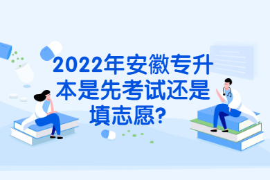 2022年安徽专升本是先考试还是填志愿？