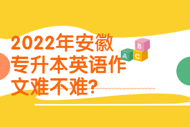 2022年安徽专升本英语作文难不难？