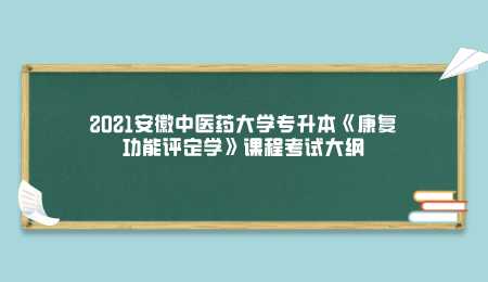 2021安徽中医药大学专升本《康复功能评定学》课程考试大纲.png
