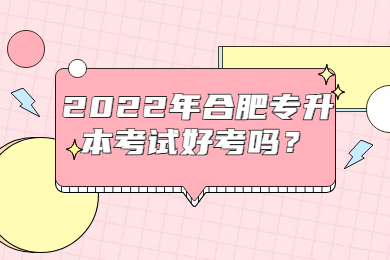 2022年合肥专升本考试好考吗？
