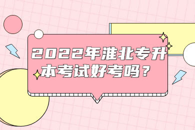 2022年淮北专升本考试好考吗？