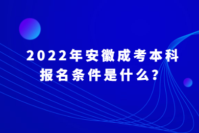 2022年安徽成考本科报名条件是什么？