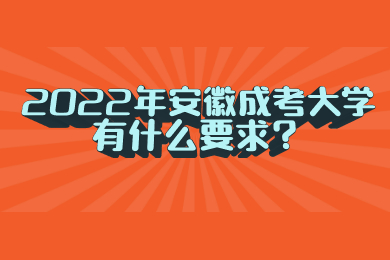 2022年安徽成考大学有什么要求？