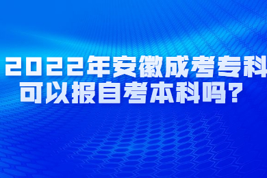 2022年安徽成考专科可以报自考本科吗？