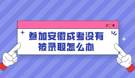 参加安徽成考没有被录取怎么办.png