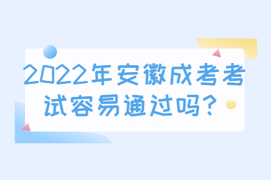 2022年安徽成考考试容易通过吗？