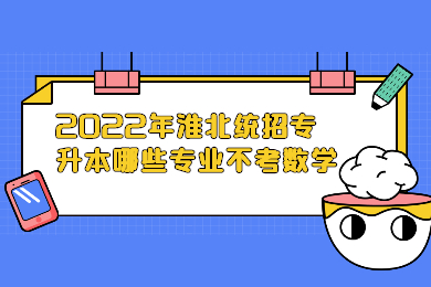 2022年淮北统招专升本哪些专业不考数学？