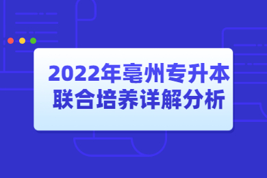 2022年亳州专升本联合培养详解分析