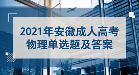 2021年安徽成人高考物理单选题及答案.png