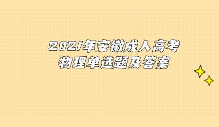 2021年安徽成人高考物理单选题及答案.png