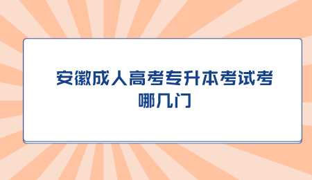 安徽成人高考专升本考试考哪几门.png