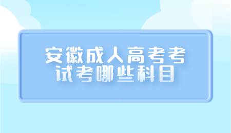 安徽成人高考考试考哪些科目.png