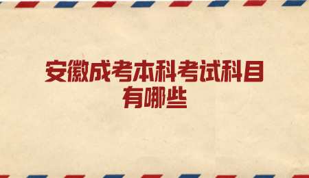 安徽成考本科考试科目有哪些.png