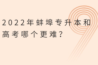 2022年蚌埠专升本和高考哪个更难？