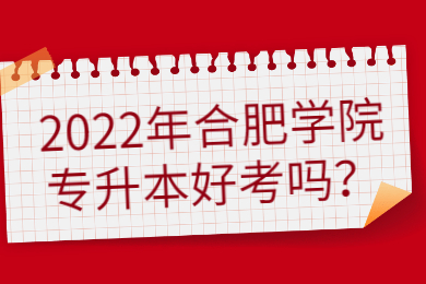 2022年合肥学院专升本好考吗？