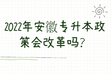 2022年安徽专升本政策会改革吗？