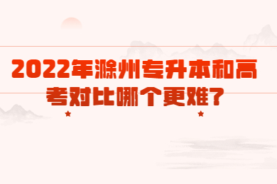 2022年滁州专升本和高考对比哪个更难?